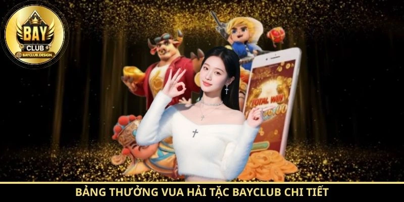 Vua Hải Tặc BayClub: Phân Tích Luật Chơi Và Cơ Chế Hoạt Động 3 Bảng thưởng Vua Hải Tặc BayClub chi tiết