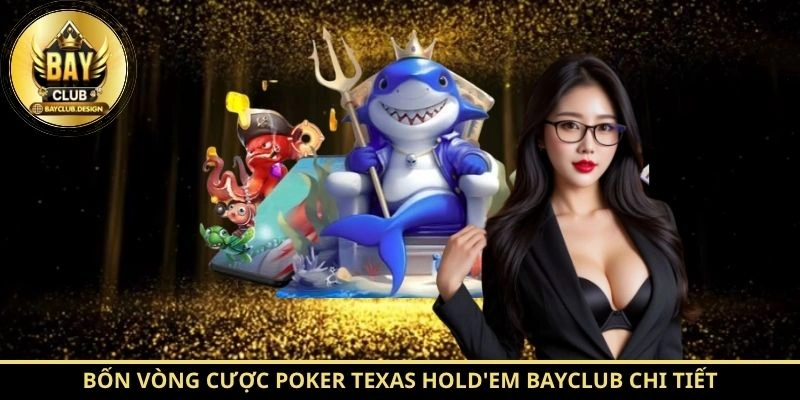 Poker Texas Hold'em BayClub – Hướng Dẫn Chơi Chi Tiết Từ A Đến Z 4 Bốn vòng cược Poker Texas Hold'em BayClub chi tiết