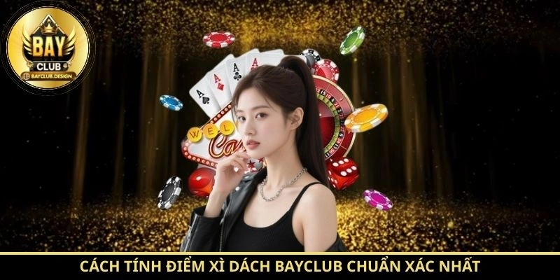 Xì Dách BayClub: Hướng Dẫn Chơi Từ A–Z Cùng BayClub 2 Cách tính điểm Xì Dách BayClub chuẩn xác nhất