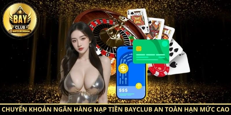 Nạp tiền BayClub nhanh, an toàn với hướng dẫn chi tiết 3 Chuyển khoản ngân hàng nạp tiền BayClub an toàn hạn mức cao