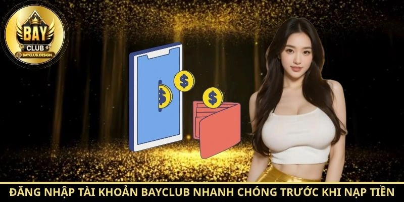 Nạp tiền BayClub nhanh, an toàn với hướng dẫn chi tiết 1 Đăng nhập tài khoản BayClub nhanh chóng trước khi nạp tiền