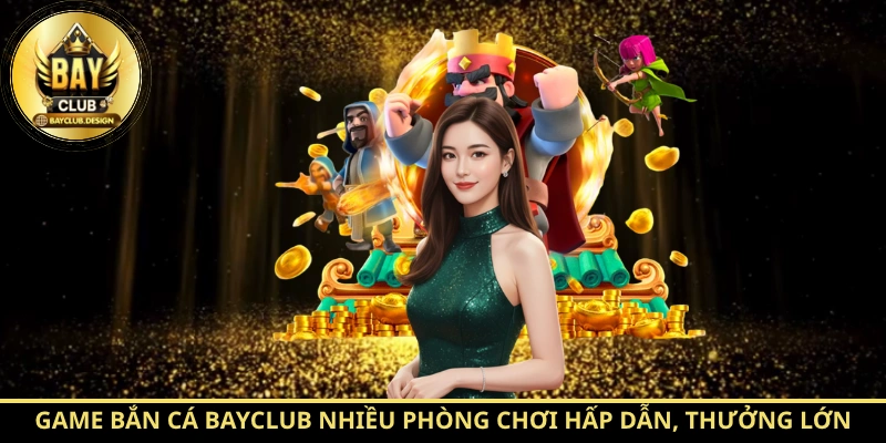 BayClub - Cổng Game Đổi Thưởng Uy Tín Hàng Đầu 2026 7 Game bắn cá BayClub nhiều phòng chơi hấp dẫn, thưởng lớn