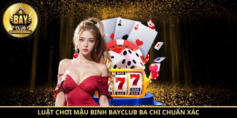 Mậu Binh BayClub – Hướng Dẫn Chơi Và Cách Xếp Bài Hiệu Quả 2 Luật chơi Mậu Binh BayClub ba chi chuẩn xác