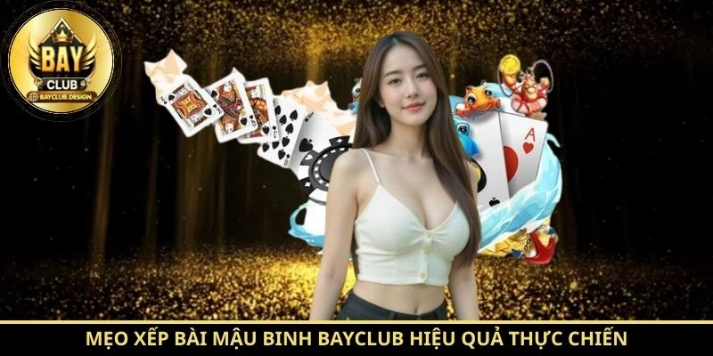 Mậu Binh BayClub – Hướng Dẫn Chơi Và Cách Xếp Bài Hiệu Quả 4 Mẹo xếp bài Mậu Binh BayClub hiệu quả thực chiến