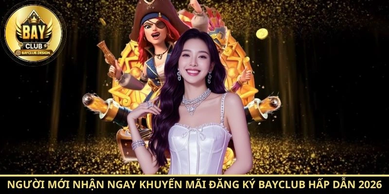 Khuyến mãi BayClub 1 Người mới nhận ngay khuyến mãi đăng ký BayClub hấp dẫn 2026