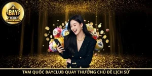 Tam Quốc BayClub quay thưởng chủ đề lịch sử
