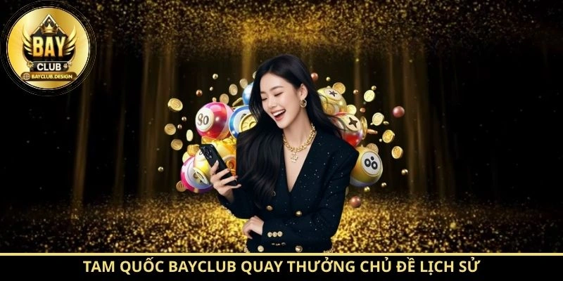 Tam Quốc BayClub – Tìm hiểu luật chơi và cơ chế hoạt động 1 Tam Quốc BayClub quay thưởng chủ đề lịch sử