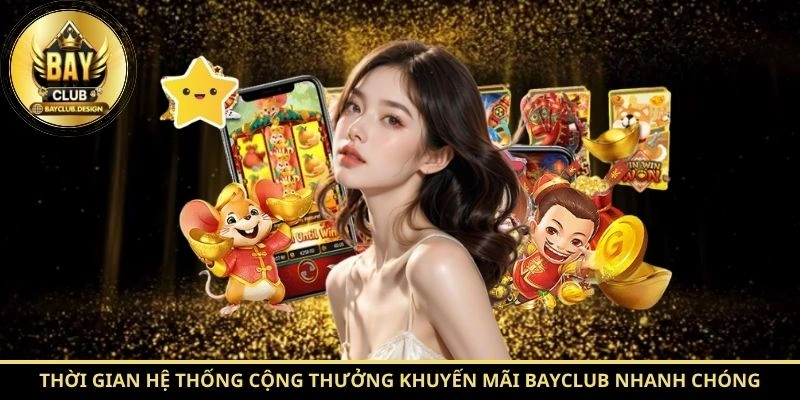 Khuyến mãi BayClub 3 Thời gian hệ thống cộng thưởng khuyến mãi BayClub nhanh chóng