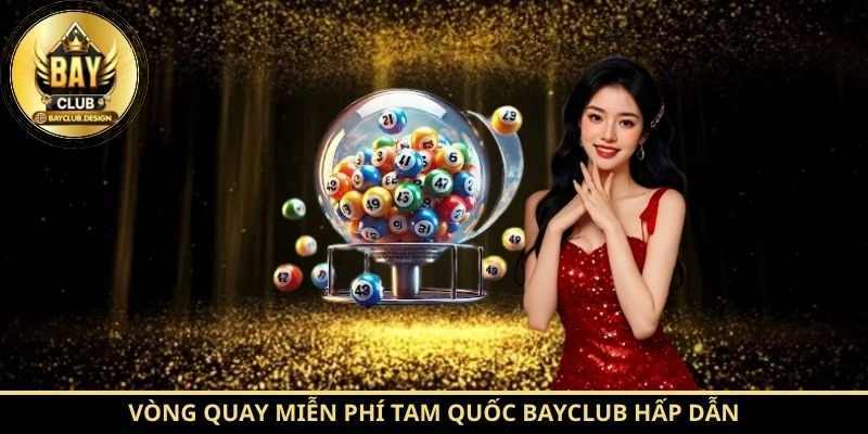 Tam Quốc BayClub – Tìm hiểu luật chơi và cơ chế hoạt động 4 Vòng quay miễn phí Tam Quốc BayClub hấp dẫn